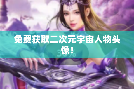 免费获取二次元宇宙人物头像！