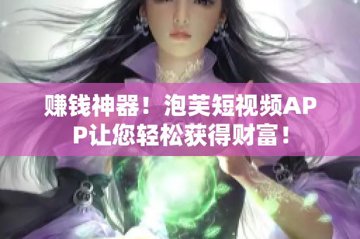赚钱神器！泡芙短视频APP让您轻松获得财富！