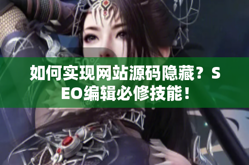 如何实现网站源码隐藏？SEO编辑必修技能！