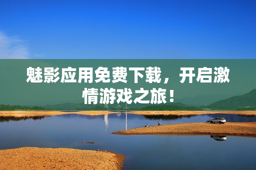 魅影应用免费下载，开启激情游戏之旅！