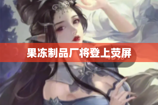 果冻制品厂将登上荧屏