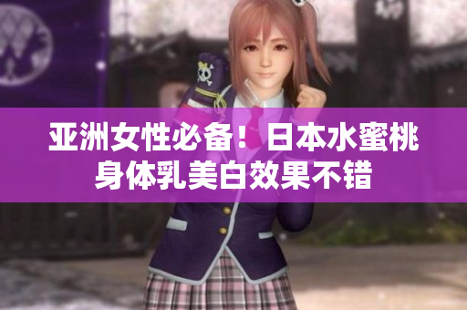 亚洲女性必备！日本水蜜桃身体乳美白效果不错