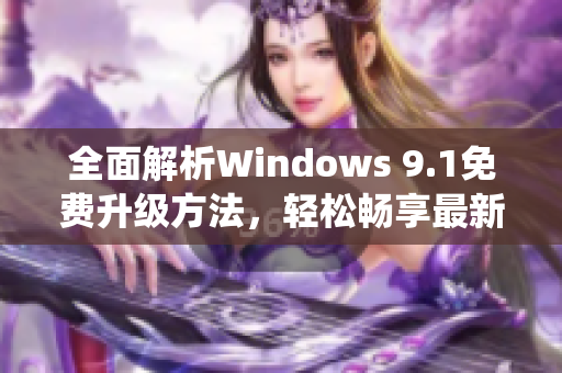 全面解析Windows 9.1免费升级方法，轻松畅享最新操作系统