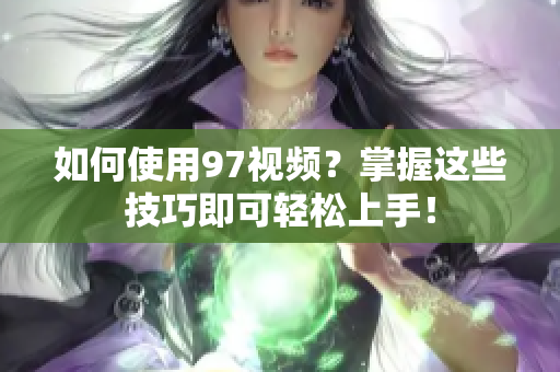 如何使用97视频？掌握这些技巧即可轻松上手！