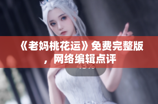《老妈桃花运》免费完整版，网络编辑点评