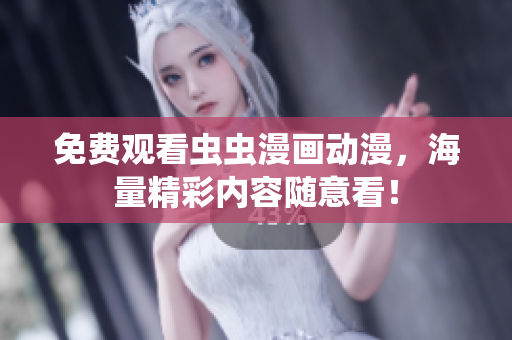 免费观看虫虫漫画动漫，海量精彩内容随意看！