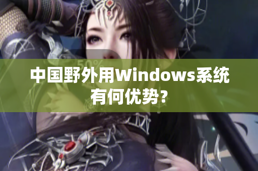 中国野外用Windows系统有何优势？