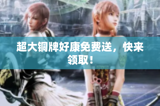 超大铜牌好康免费送，快来领取！