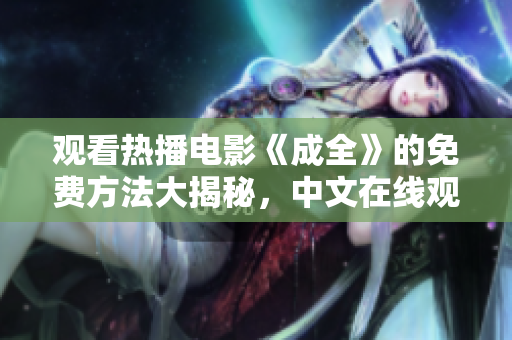 观看热播电影《成全》的免费方法大揭秘，中文在线观看！