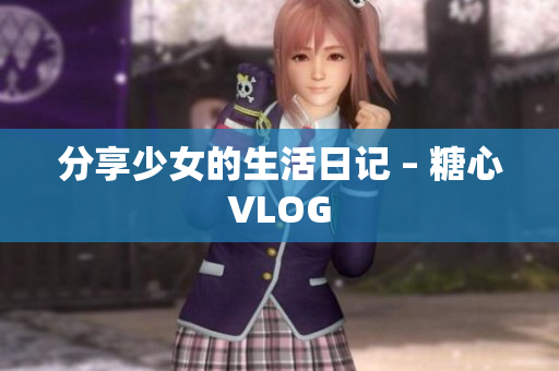 分享少女的生活日记 – 糖心VLOG