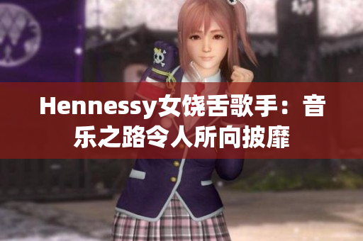 Hennessy女饶舌歌手：音乐之路令人所向披靡