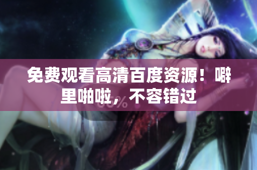 免费观看高清百度资源！噼里啪啦，不容错过