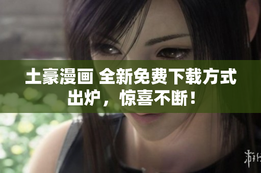 土豪漫画 全新免费下载方式出炉，惊喜不断！