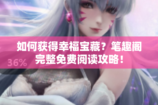 如何获得幸福宝藏？笔趣阁完整免费阅读攻略！
