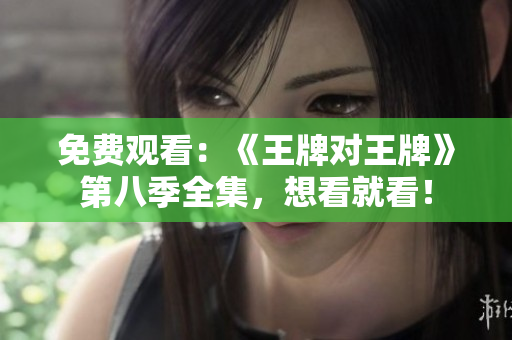 免费观看：《王牌对王牌》第八季全集，想看就看！