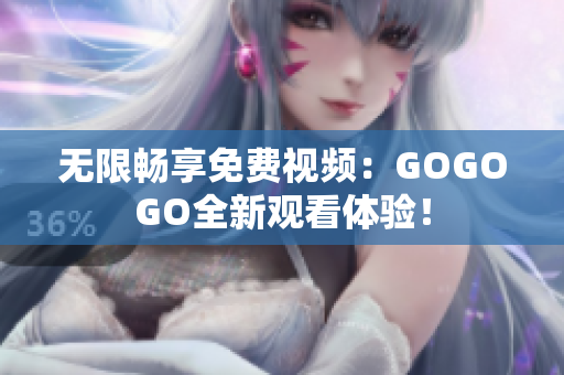 无限畅享免费视频：GOGOGO全新观看体验！