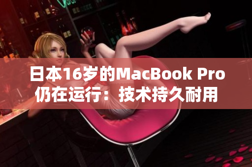 日本16岁的MacBook Pro仍在运行：技术持久耐用
