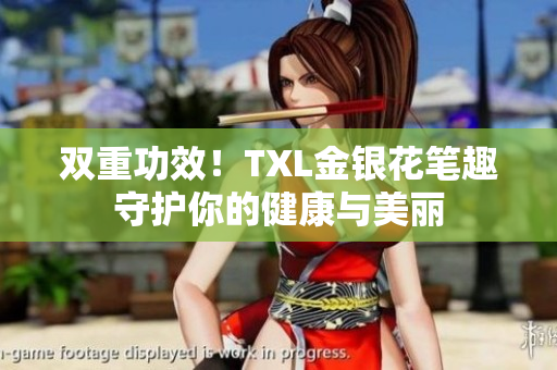 双重功效！TXL金银花笔趣守护你的健康与美丽