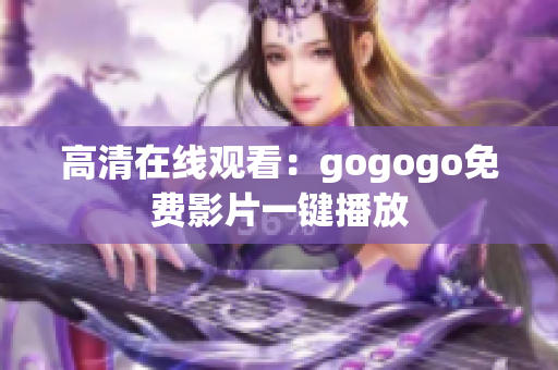 高清在线观看：gogogo免费影片一键播放