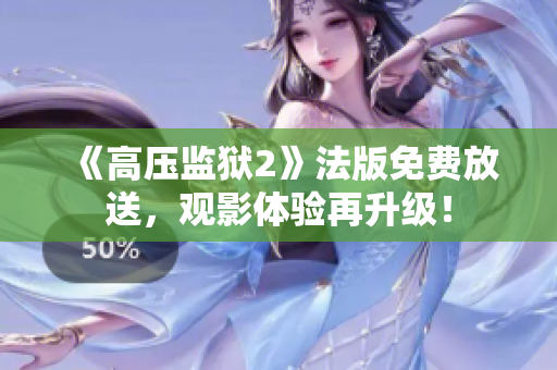 《高压监狱2》法版免费放送，观影体验再升级！