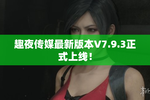 趣夜传媒最新版本V7.9.3正式上线！