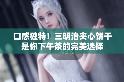 口感独特！三明治夹心饼干是你下午茶的完美选择