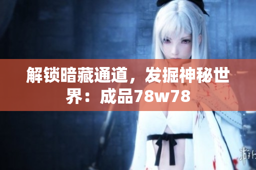 解锁暗藏通道，发掘神秘世界：成品78w78