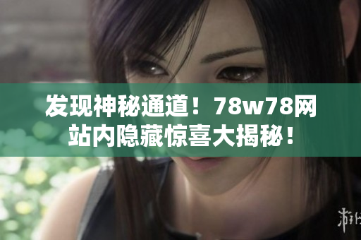 发现神秘通道！78w78网站内隐藏惊喜大揭秘！
