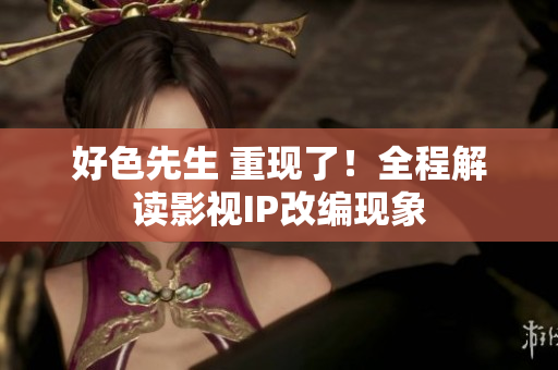 好色先生 重现了！全程解读影视IP改编现象
