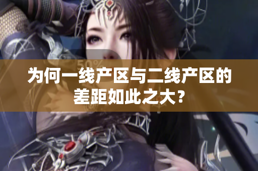 为何一线产区与二线产区的差距如此之大？
