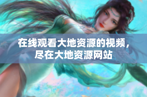 在线观看大地资源的视频，尽在大地资源网站