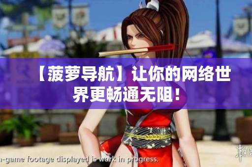 【菠萝导航】让你的网络世界更畅通无阻！