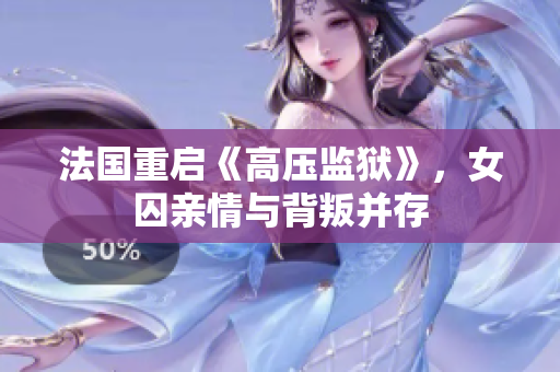 法国重启《高压监狱》，女囚亲情与背叛并存