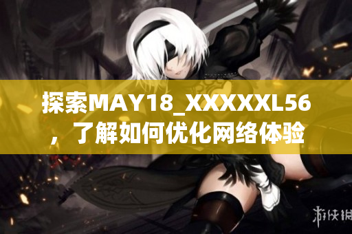 探索MAY18_XXXXXL56，了解如何优化网络体验