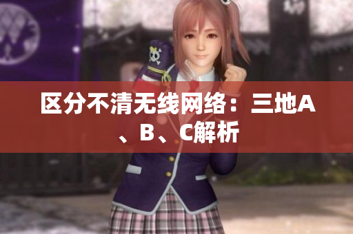 区分不清无线网络：三地A、B、C解析