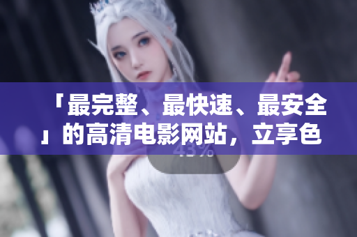 「最完整、最快速、最安全」的高清电影网站，立享色天堂下载！