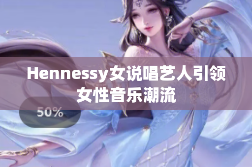 Hennessy女说唱艺人引领女性音乐潮流
