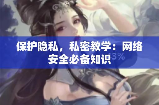 保护隐私，私密教学：网络安全必备知识