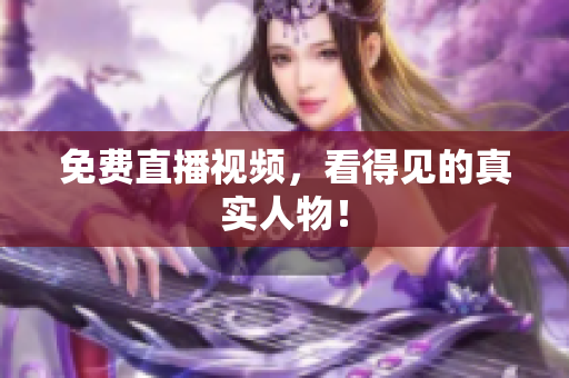 免费直播视频，看得见的真实人物！