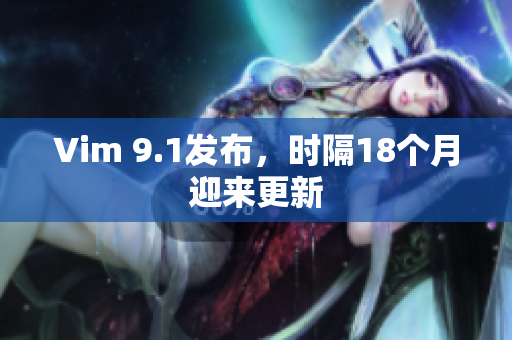 Vim 9.1发布，时隔18个月迎来更新