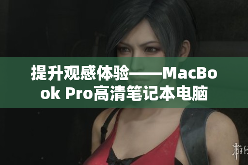 提升观感体验——MacBook Pro高清笔记本电脑