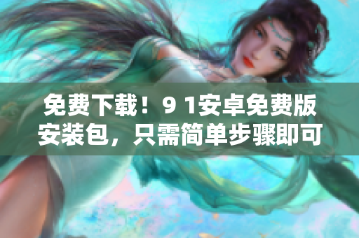 免费下载！9 1安卓免费版安装包，只需简单步骤即可安装。