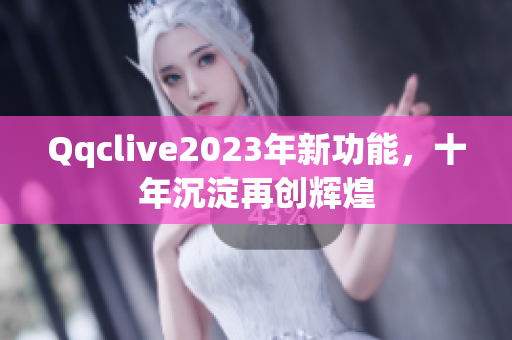 Qqclive2023年新功能，十年沉淀再创辉煌