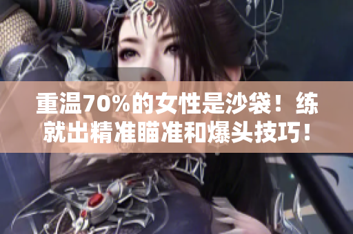 重温70%的女性是沙袋！练就出精准瞄准和爆头技巧！