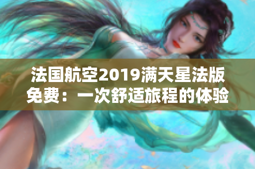 法国航空2019满天星法版免费：一次舒适旅程的体验