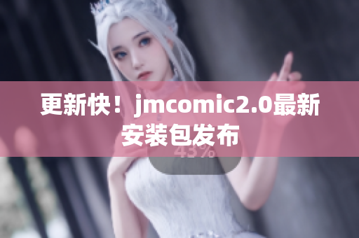 更新快！jmcomic2.0最新安装包发布