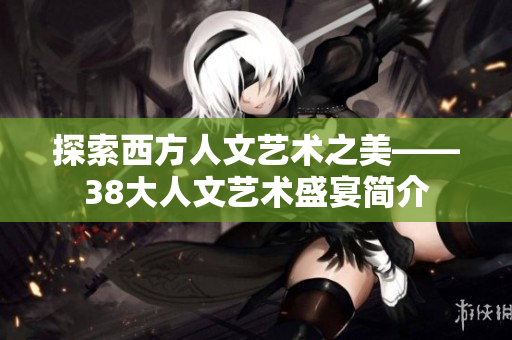 探索西方人文艺术之美——38大人文艺术盛宴简介