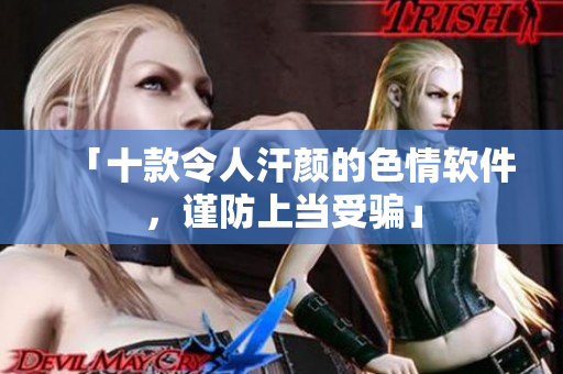 「十款令人汗颜的色情软件，谨防上当受骗」