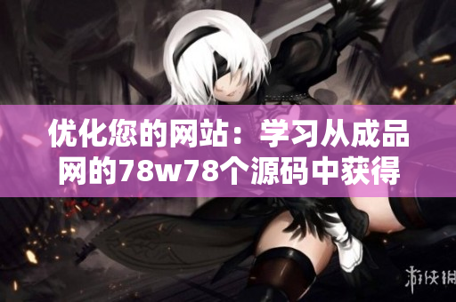 优化您的网站：学习从成品网的78w78个源码中获得灵感