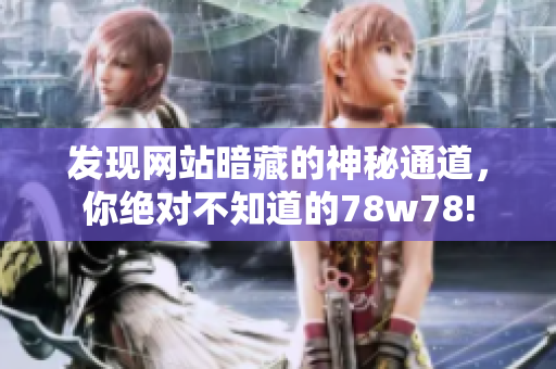 发现网站暗藏的神秘通道，你绝对不知道的78w78!